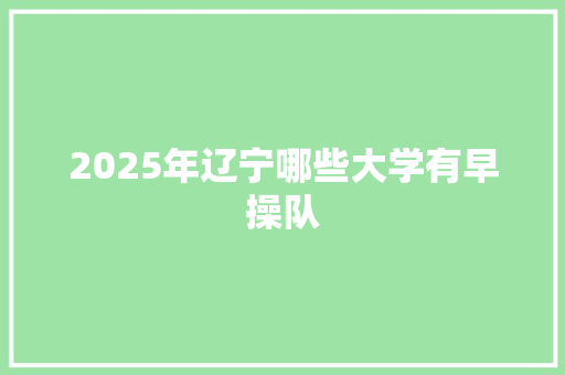 2025年辽宁哪些大学有早操队