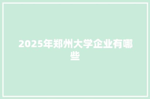 2025年郑州大学企业有哪些