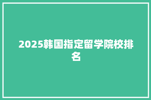 2025韩国指定留学院校排名