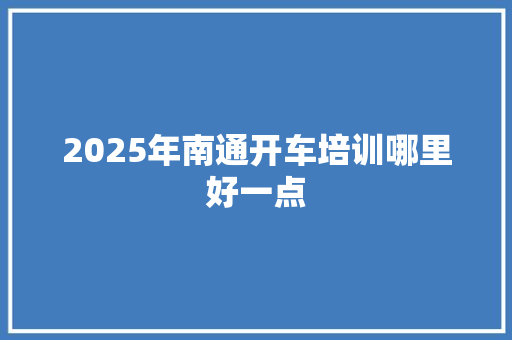 2025年南通开车培训哪里好一点