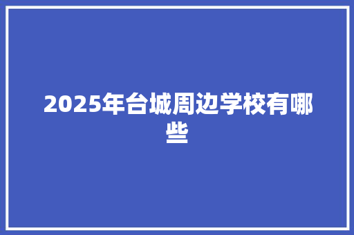 2025年台城周边学校有哪些