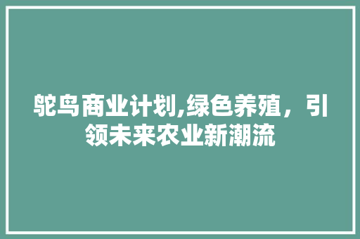 鸵鸟商业计划,绿色养殖，引领未来农业新潮流 范文参考