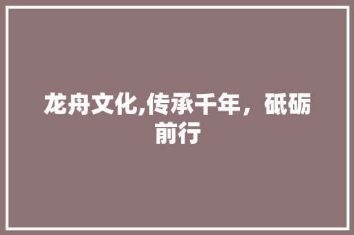 龙舟文化,传承千年，砥砺前行 合同协议