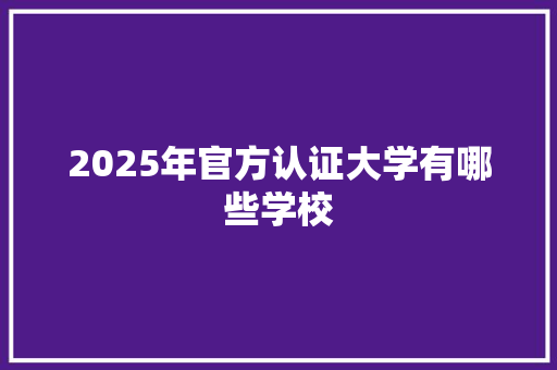 2025年官方认证大学有哪些学校