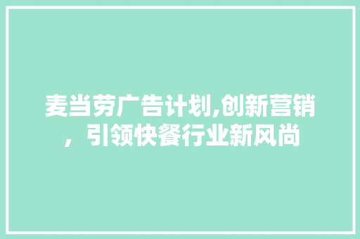 麦当劳广告计划,创新营销，引领快餐行业新风尚 范文之家
