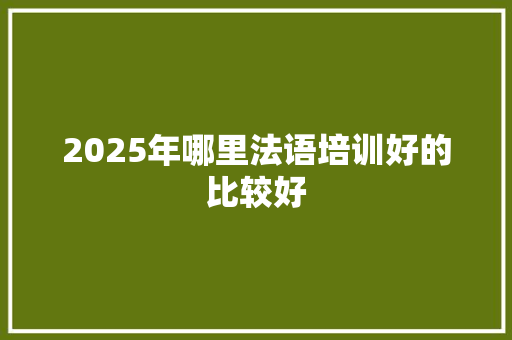 2025年哪里法语培训好的比较好