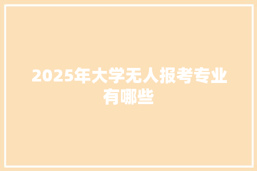2025年大学无人报考专业有哪些