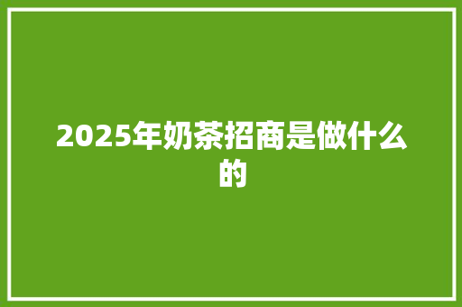 2025年奶茶招商是做什么的