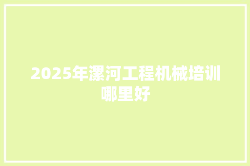 2025年漯河工程机械培训哪里好