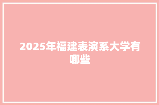 2025年福建表演系大学有哪些