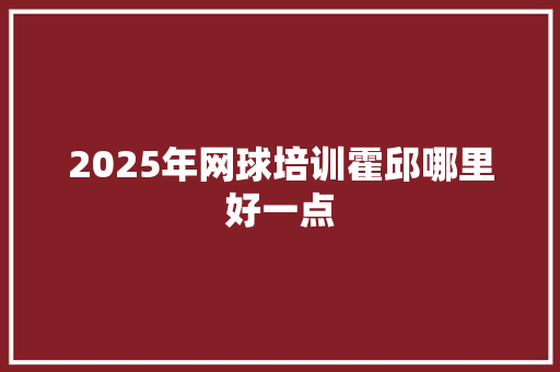 2025年网球培训霍邱哪里好一点