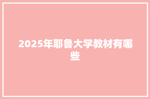 2025年耶鲁大学教材有哪些 合同协议