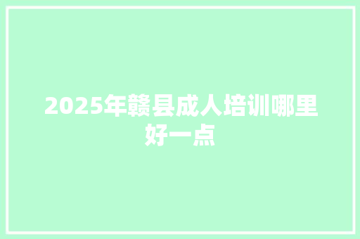 2025年赣县成人培训哪里好一点 优秀范文