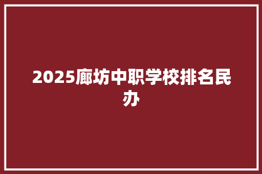 2025廊坊中职学校排名民办