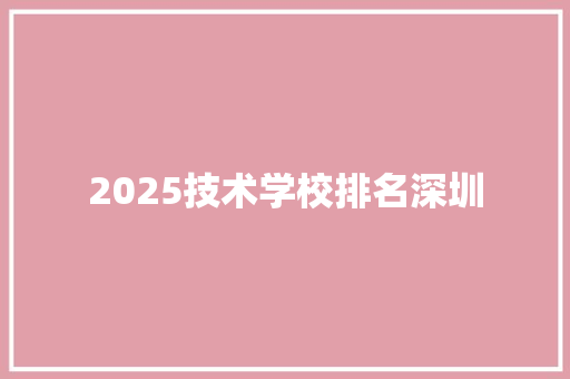2025技术学校排名深圳