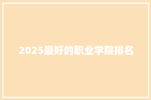 2025最好的职业学院排名 商业计划书范文