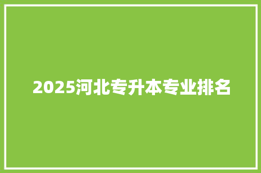 2025河北专升本专业排名 范文参考
