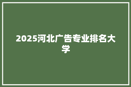 2025河北广告专业排名大学