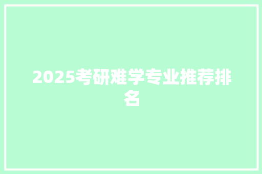 2025考研难学专业推荐排名