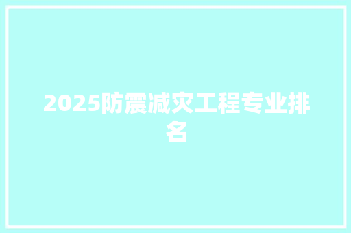 2025防震减灾工程专业排名 职场应用