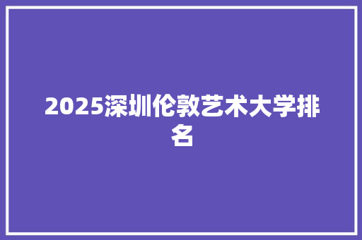 2025深圳伦敦艺术大学排名