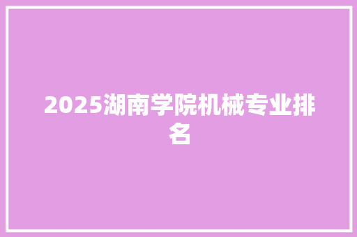 2025湖南学院机械专业排名