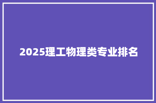 2025理工物理类专业排名 合同协议