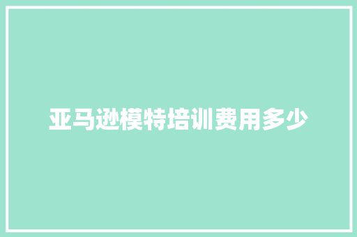 亚马逊模特培训费用多少