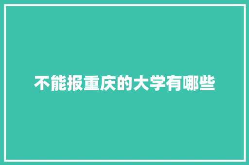 不能报重庆的大学有哪些 职场应用