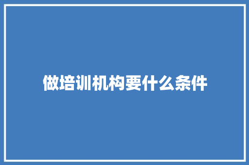 做培训机构要什么条件 范文参考