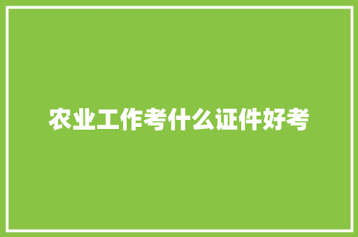 农业工作考什么证件好考 商业计划书范文