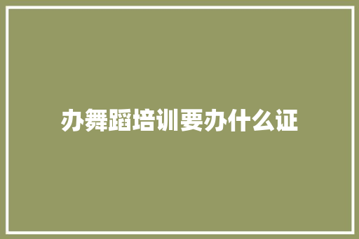 办舞蹈培训要办什么证 合同协议