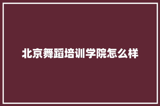 北京舞蹈培训学院怎么样