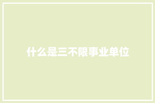 什么是三不限事业单位