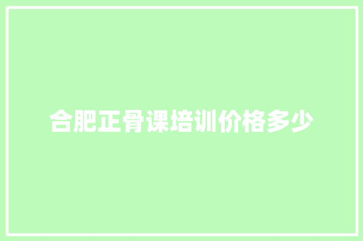 合肥正骨课培训价格多少