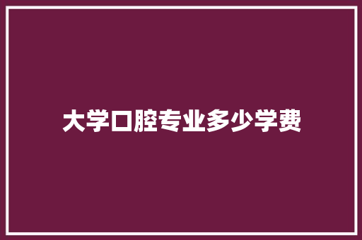 大学口腔专业多少学费