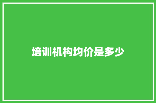 培训机构均价是多少 职场应用