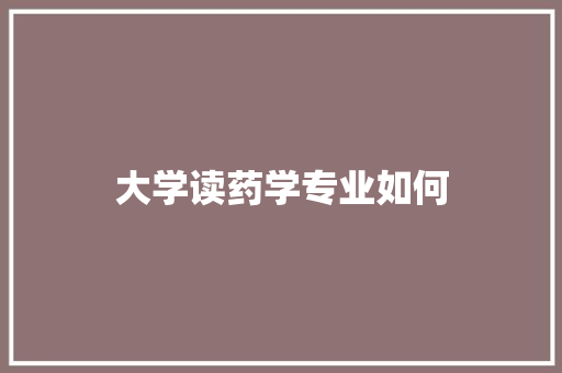 大学读药学专业如何
