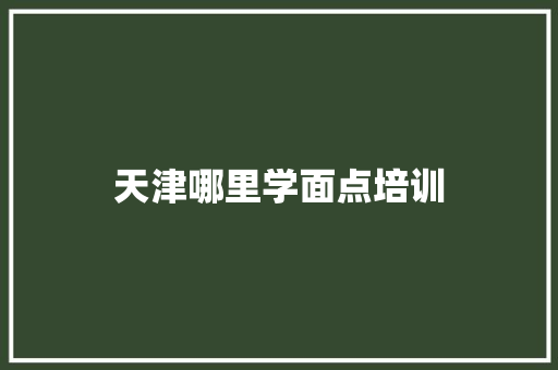 天津哪里学面点培训 合同协议