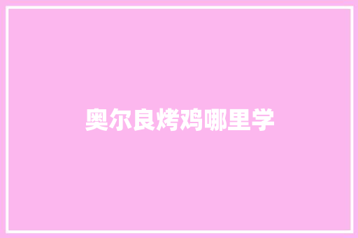 奥尔良烤鸡哪里学