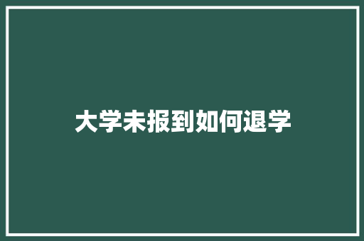 大学未报到如何退学 范文参考