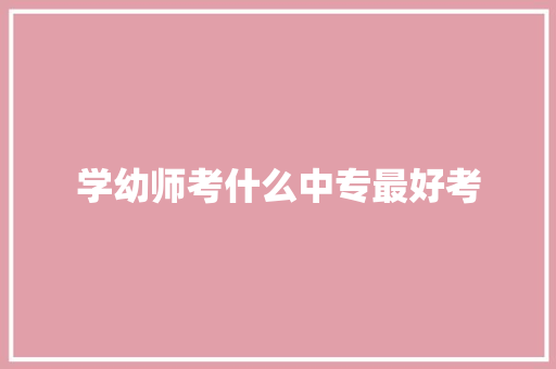 学幼师考什么中专最好考