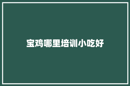 宝鸡哪里培训小吃好
