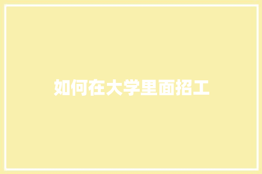 如何在大学里面招工 职场应用