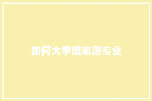 如何大学填志愿专业 职场应用
