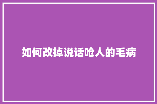如何改掉说话呛人的毛病