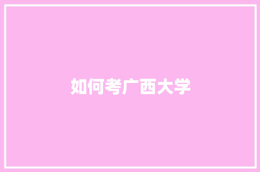 如何考广西大学