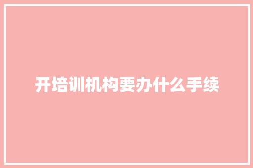 开培训机构要办什么手续