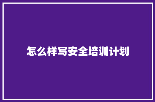怎么样写安全培训计划