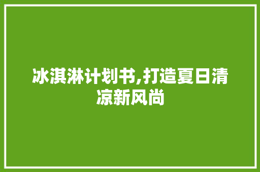 冰淇淋计划书,打造夏日清凉新风尚
